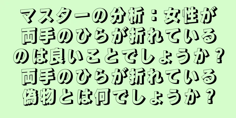 マスターの分析：女性が両手のひらが折れているのは良いことでしょうか？両手のひらが折れている偽物とは何でしょうか？