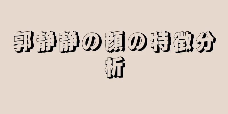 郭静静の顔の特徴分析