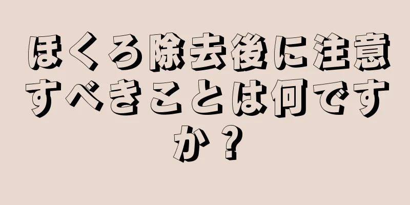 ほくろ除去後に注意すべきことは何ですか？