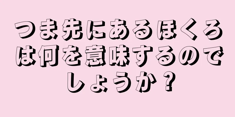 つま先にあるほくろは何を意味するのでしょうか？