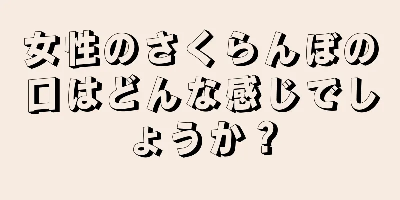 女性のさくらんぼの口はどんな感じでしょうか？