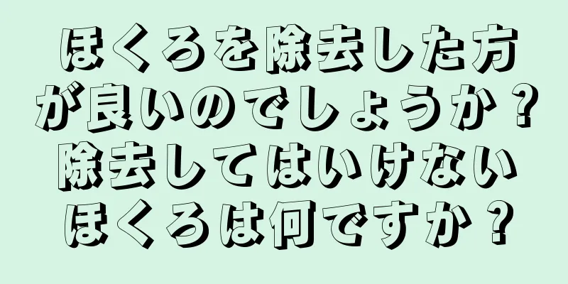 ほくろを除去した方が良いのでしょうか？除去してはいけないほくろは何ですか？