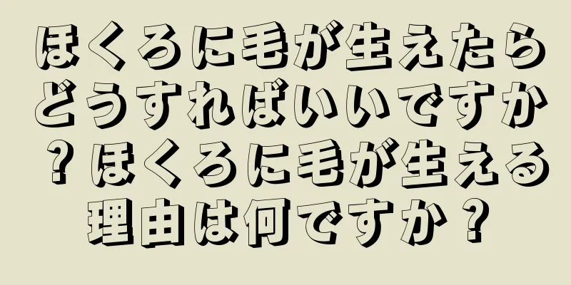 ほくろに毛が生えたらどうすればいいですか？ほくろに毛が生える理由は何ですか？