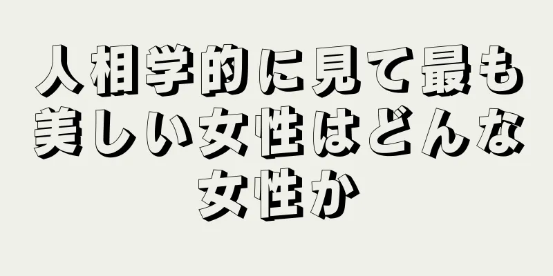 人相学的に見て最も美しい女性はどんな女性か