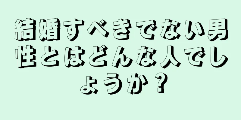 結婚すべきでない男性とはどんな人でしょうか？