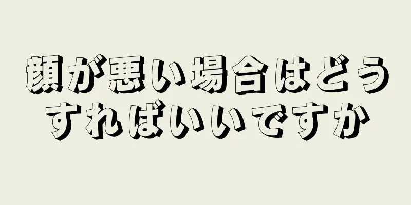 顔が悪い場合はどうすればいいですか