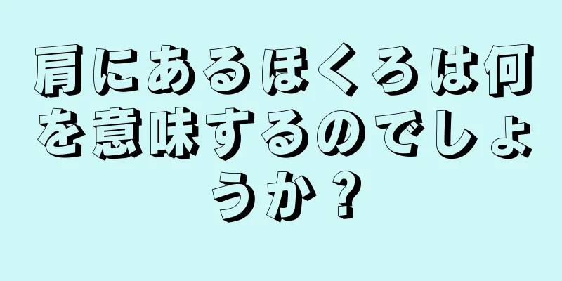 肩にあるほくろは何を意味するのでしょうか？