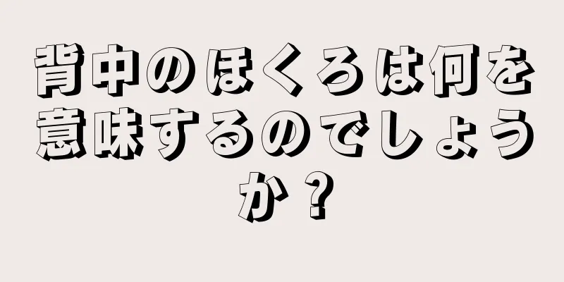 背中のほくろは何を意味するのでしょうか？