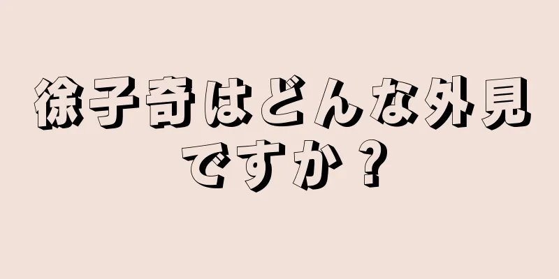 徐子奇はどんな外見ですか？