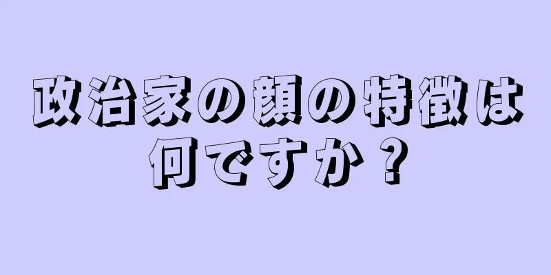 政治家の顔の特徴は何ですか？