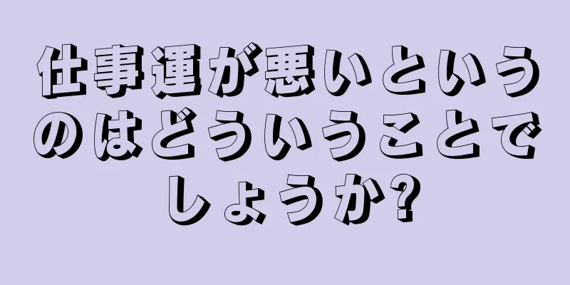 仕事運が悪いというのはどういうことでしょうか?