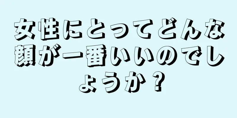 女性にとってどんな顔が一番いいのでしょうか？