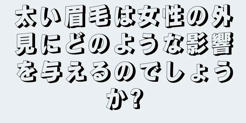 太い眉毛は女性の外見にどのような影響を与えるのでしょうか?