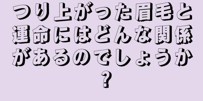 つり上がった眉毛と運命にはどんな関係があるのでしょうか？