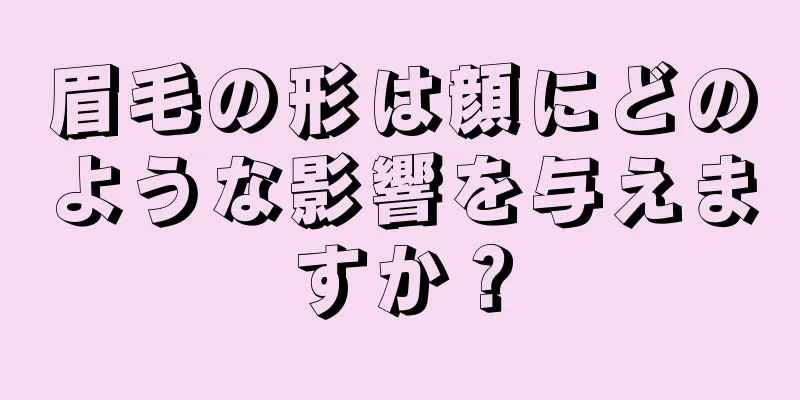 眉毛の形は顔にどのような影響を与えますか？