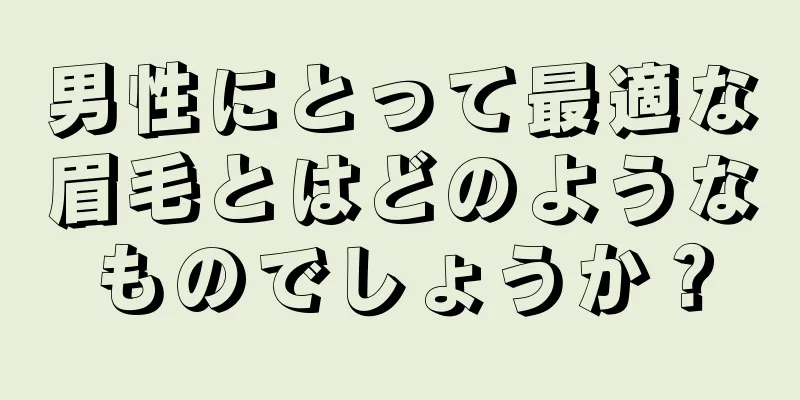 男性にとって最適な眉毛とはどのようなものでしょうか？