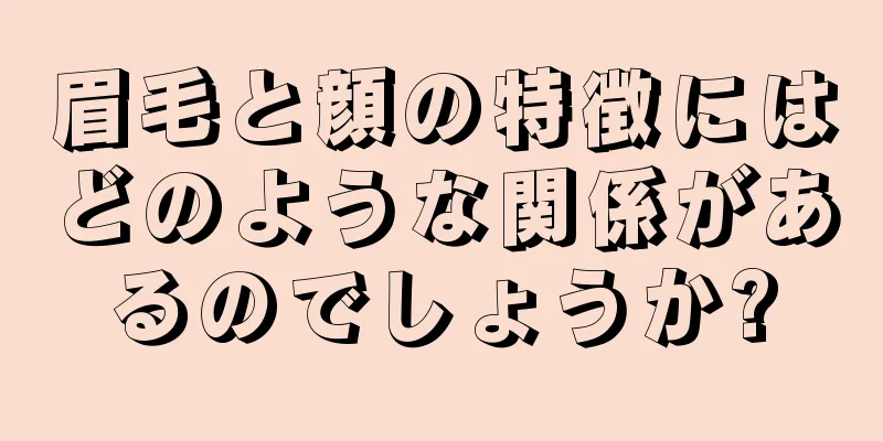 眉毛と顔の特徴にはどのような関係があるのでしょうか?