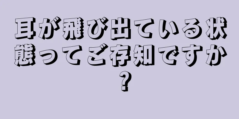 耳が飛び出ている状態ってご存知ですか？