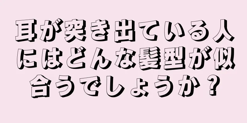 耳が突き出ている人にはどんな髪型が似合うでしょうか？