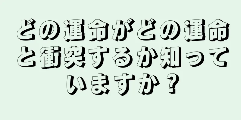 どの運命がどの運命と衝突するか知っていますか？