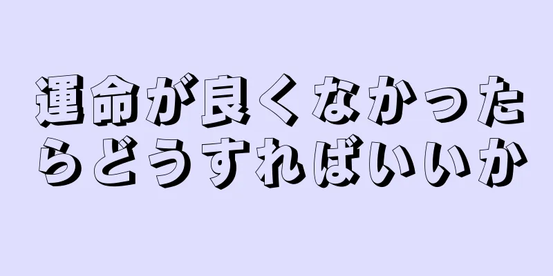 運命が良くなかったらどうすればいいか