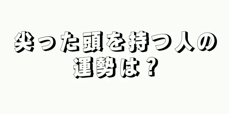 尖った頭を持つ人の運勢は？