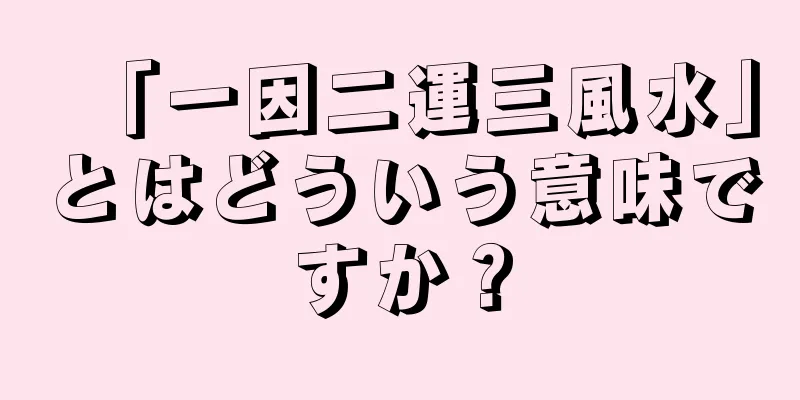 「一因二運三風水」とはどういう意味ですか？