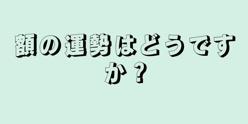 額の運勢はどうですか？