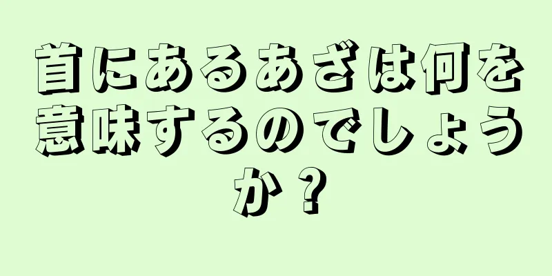 首にあるあざは何を意味するのでしょうか？