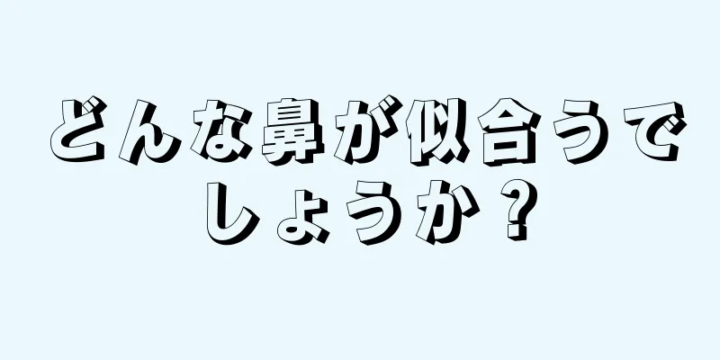 どんな鼻が似合うでしょうか？