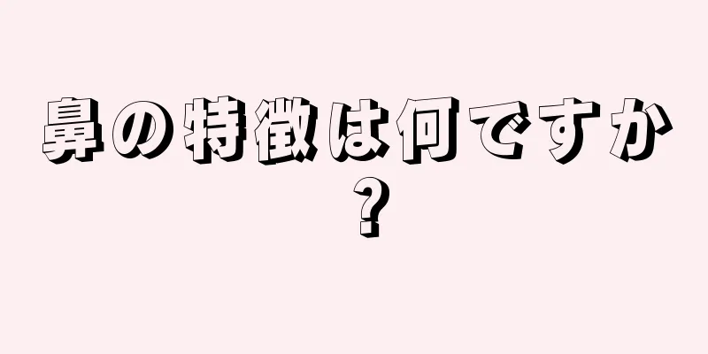 鼻の特徴は何ですか？