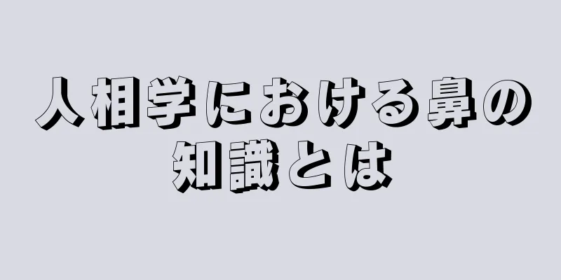 人相学における鼻の知識とは