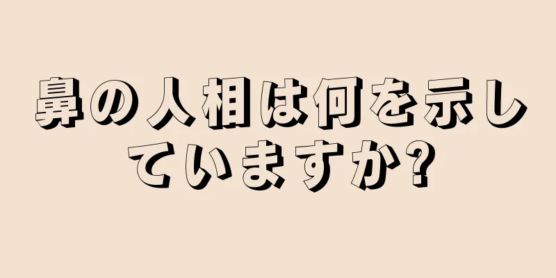 鼻の人相は何を示していますか?