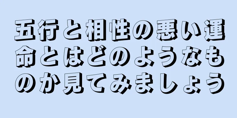 五行と相性の悪い運命とはどのようなものか見てみましょう