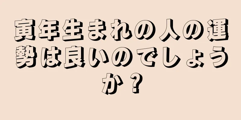 寅年生まれの人の運勢は良いのでしょうか？