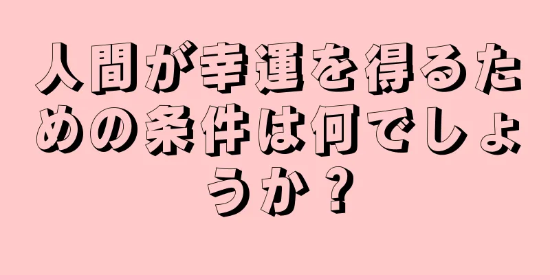 人間が幸運を得るための条件は何でしょうか？