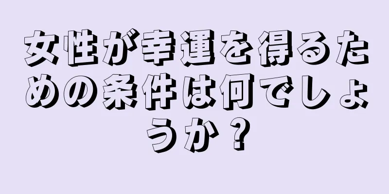 女性が幸運を得るための条件は何でしょうか？