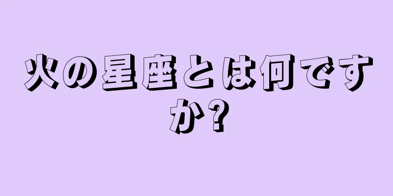 火の星座とは何ですか?