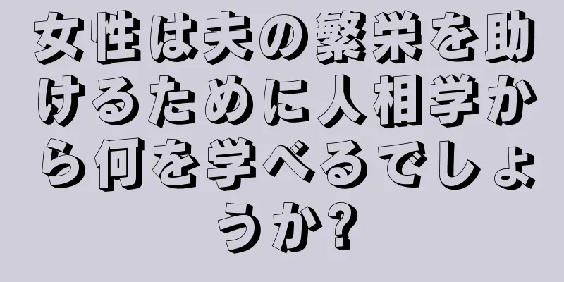 女性は夫の繁栄を助けるために人相学から何を学べるでしょうか?