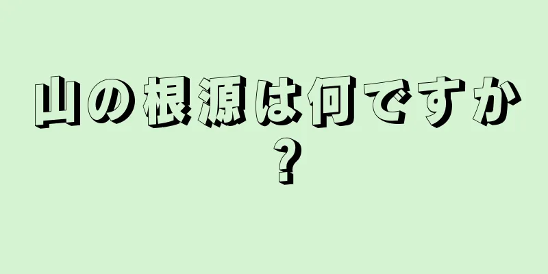 山の根源は何ですか？