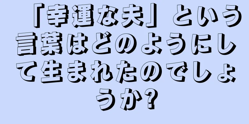 「幸運な夫」という言葉はどのようにして生まれたのでしょうか?