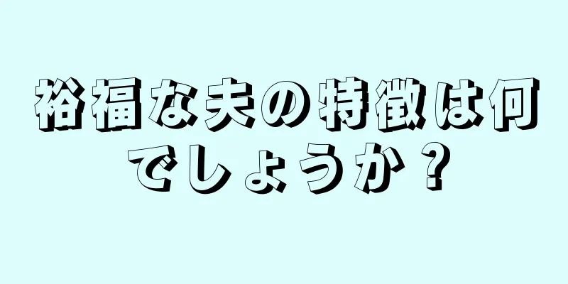 裕福な夫の特徴は何でしょうか？