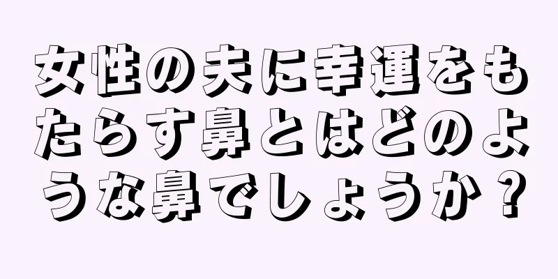 女性の夫に幸運をもたらす鼻とはどのような鼻でしょうか？