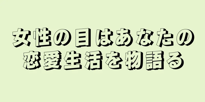 女性の目はあなたの恋愛生活を物語る