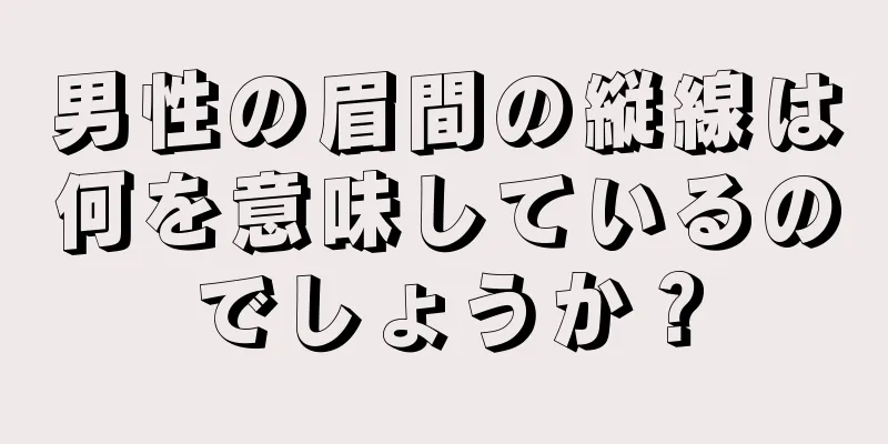 男性の眉間の縦線は何を意味しているのでしょうか？