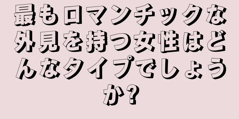 最もロマンチックな外見を持つ女性はどんなタイプでしょうか?