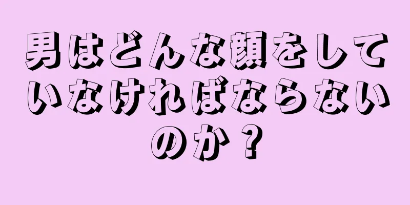 男はどんな顔をしていなければならないのか？