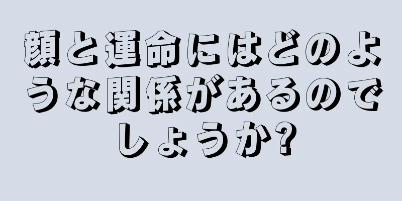 顔と運命にはどのような関係があるのでしょうか?