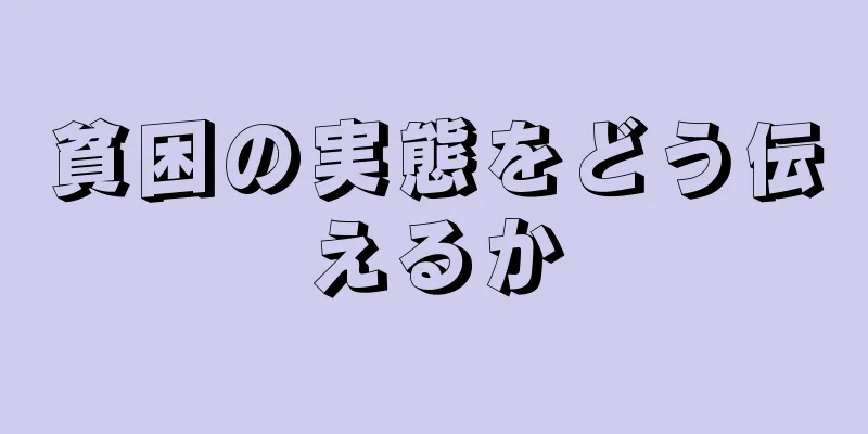 貧困の実態をどう伝えるか