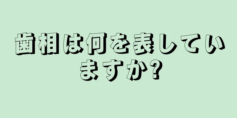 歯相は何を表していますか?